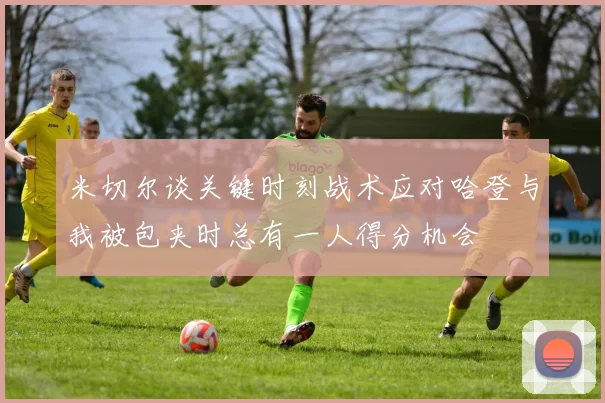 米切尔谈关键时刻战术应对哈登与我被包夹时总有一人得分机会
