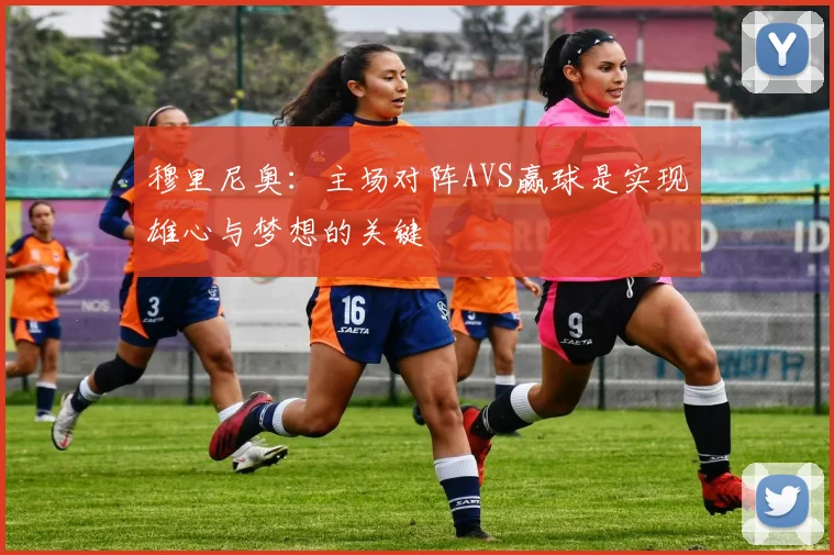 穆里尼奥：主场对阵AVS赢球是实现雄心与梦想的关键