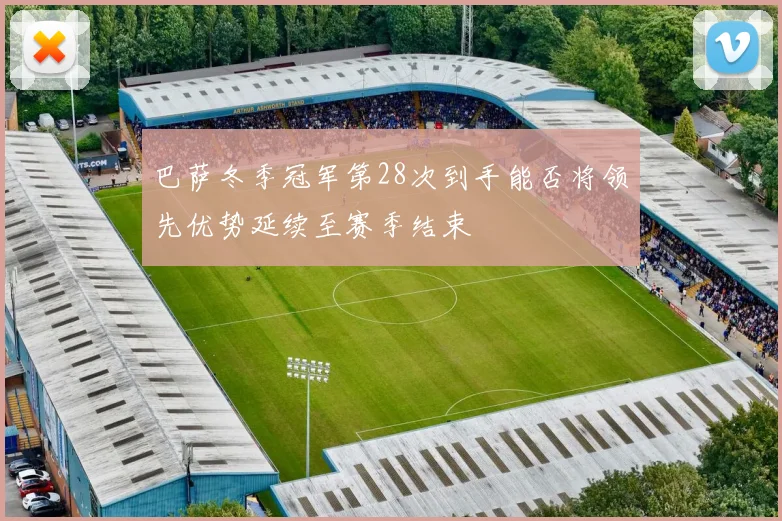 巴萨冬季冠军第28次到手能否将领先优势延续至赛季结束