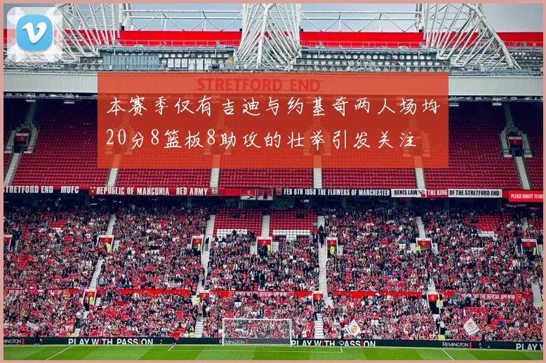本赛季仅有吉迪与约基奇两人场均20分8篮板8助攻的壮举引发关注