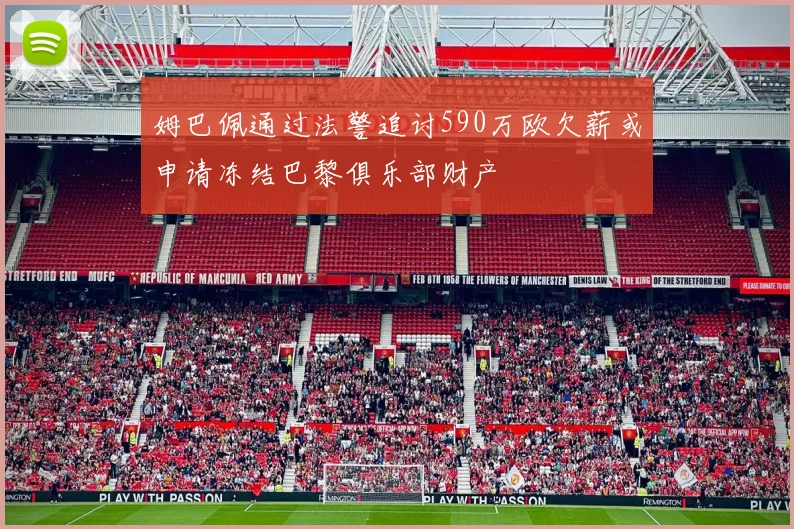 姆巴佩通过法警追讨590万欧欠薪或申请冻结巴黎俱乐部财产