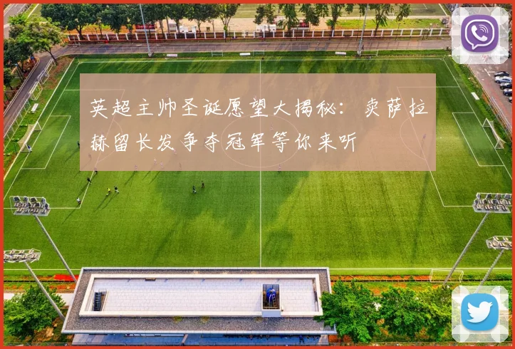 英超主帅圣诞愿望大揭秘：卖萨拉赫留长发争夺冠军等你来听