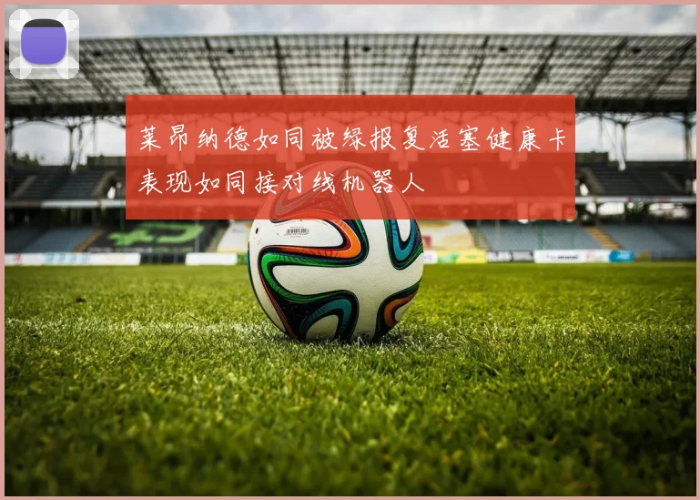 莱昂纳德如同被绿报复活塞健康卡表现如同接对线机器人