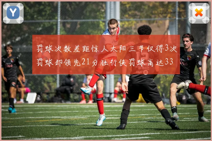 罚球次数差距惊人太阳三节仅得3次罚球却领先21分独行侠罚球高达33次