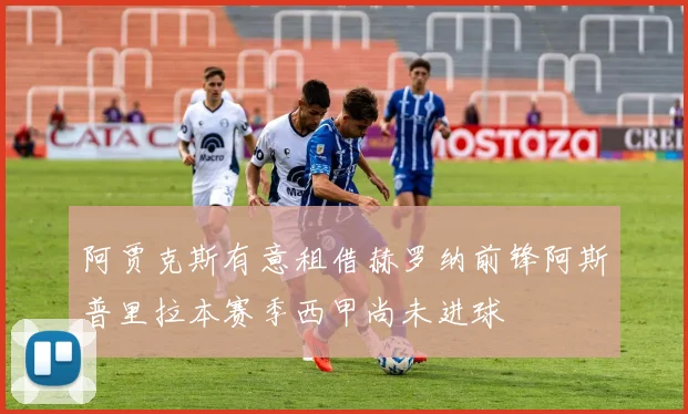 阿贾克斯有意租借赫罗纳前锋阿斯普里拉本赛季西甲尚未进球