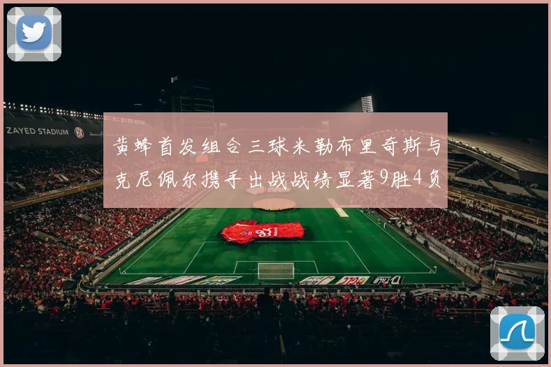 黄蜂首发组合三球米勒布里奇斯与克尼佩尔携手出战战绩显著9胜4负