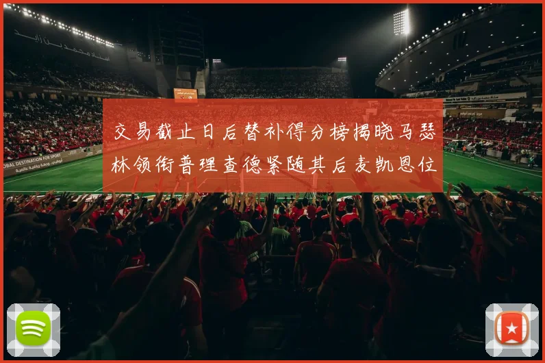 交易截止日后替补得分榜揭晓马瑟林领衔普理查德紧随其后麦凯恩位列第三