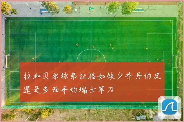 拉加贝尔称弗拉格如缺少乔丹的皮蓬是多面手的瑞士军刀