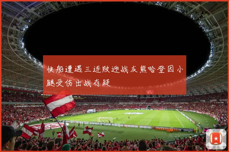 快船遭遇三连败迎战灰熊哈登因小腿受伤出战存疑
