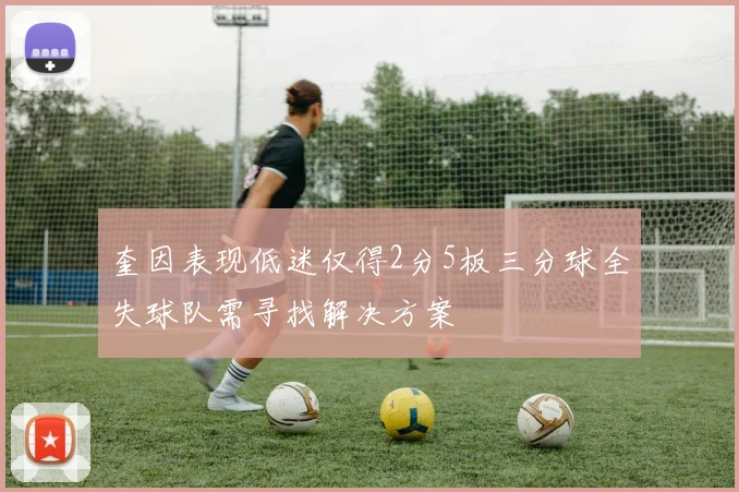 奎因表现低迷仅得2分5板三分球全失球队需寻找解决方案