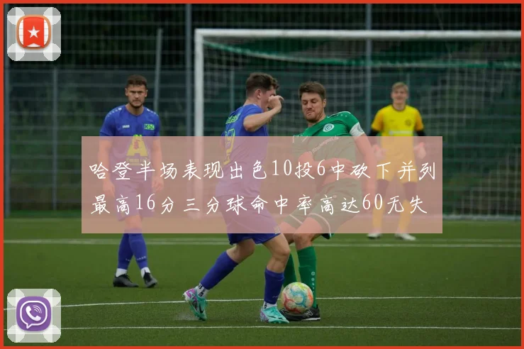 哈登半场表现出色10投6中砍下并列最高16分三分球命中率高达60无失误