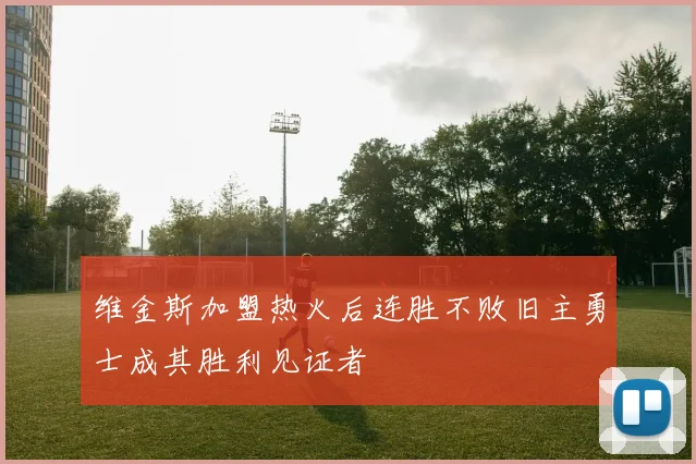 维金斯加盟热火后连胜不败旧主勇士成其胜利见证者