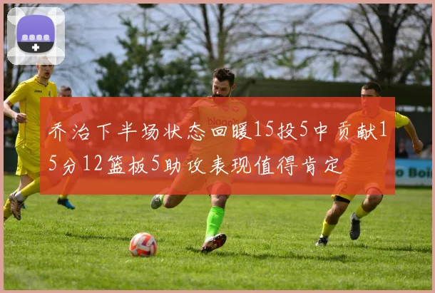 乔治下半场状态回暖15投5中贡献15分12篮板5助攻表现值得肯定