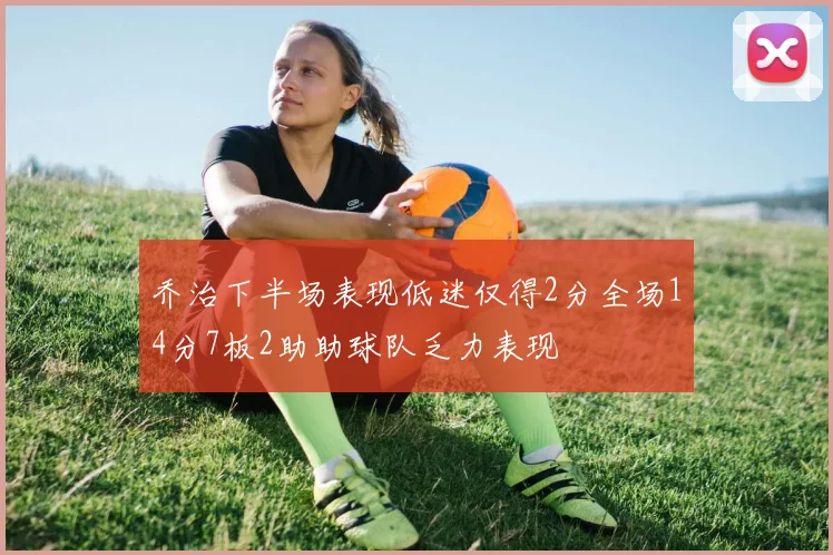 乔治下半场表现低迷仅得2分全场14分7板2助助球队乏力表现
