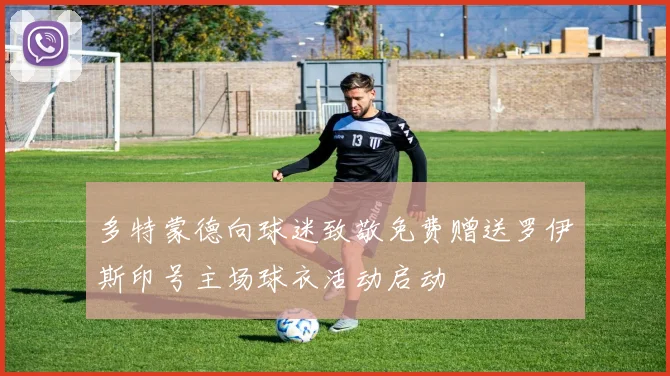 多特蒙德向球迷致敬免费赠送罗伊斯印号主场球衣活动启动