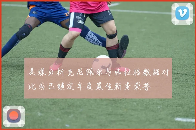美媒分析克尼佩尔与弗拉格数据对比或已锁定年度最佳新秀荣誉