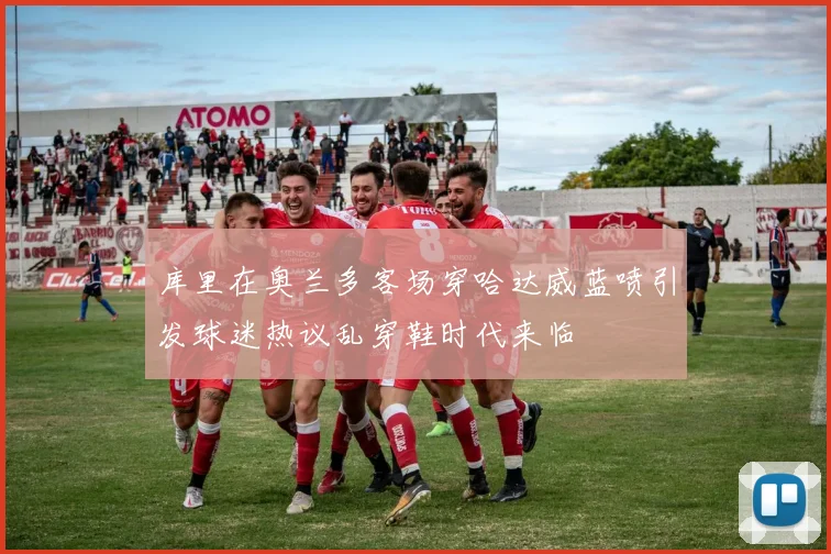 库里在奥兰多客场穿哈达威蓝喷引发球迷热议乱穿鞋时代来临